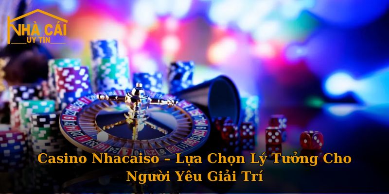 Casino Nhacaiso – Lựa Chọn Lý Tưởng Cho Người Yêu Giải Trí
