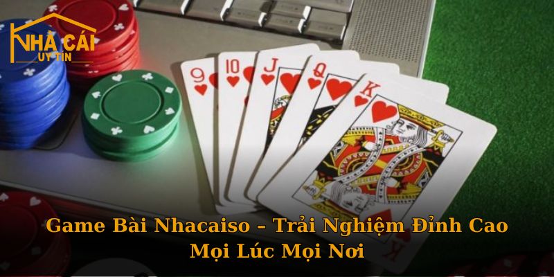 Game Bài Nhacaiso – Trải Nghiệm Đỉnh Cao Mọi Lúc Mọi Nơi