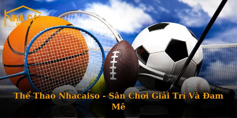 Thể Thao Nhacaiso - Sân Chơi Giải Trí Và Đam Mê