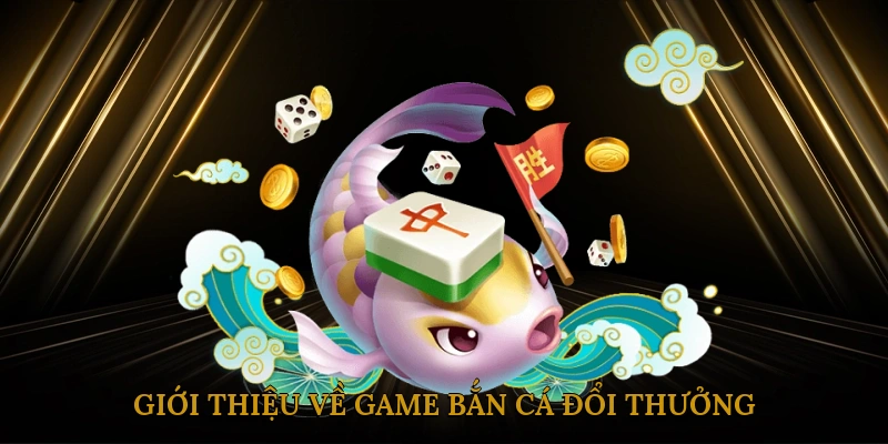 Giới thiệu về game bắn cá đổi thưởng