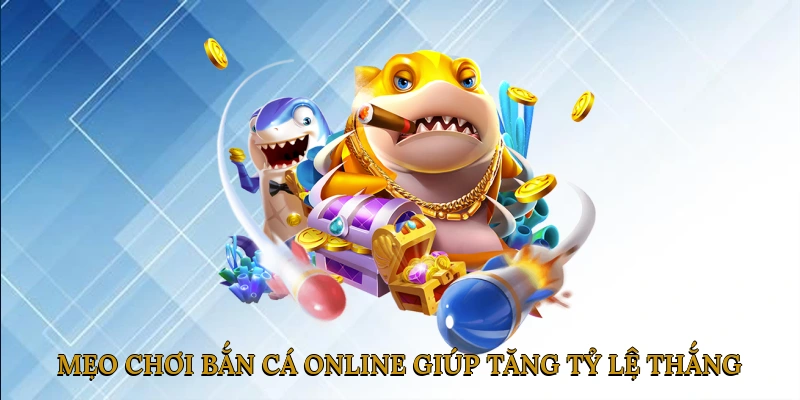 Mẹo chơi bắn cá online giúp tăng tỷ lệ thắng